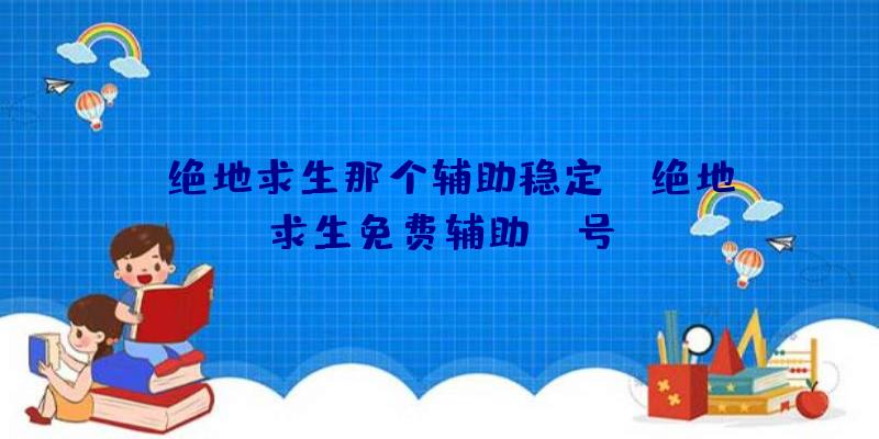 「绝地求生那个辅助稳定」|绝地求生免费辅助yy号